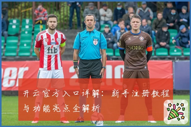 开云官方入口详解：新手注册教程与功能亮点全解析