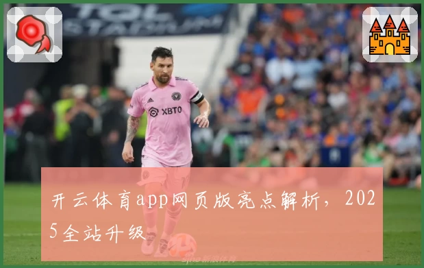 开云体育app网页版亮点解析，2025全站升级