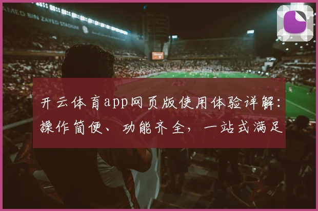 开云体育app网页版使用体验详解：操作简便、功能齐全，一站式满足体育爱好者需求