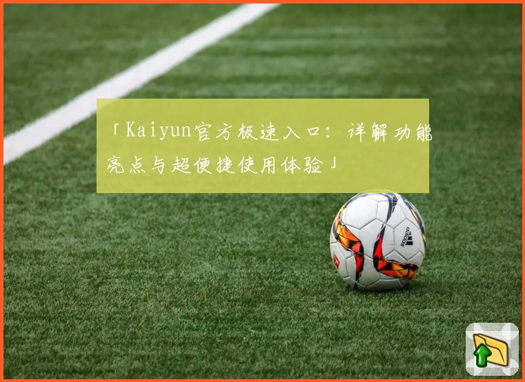 「Kaiyun官方极速入口：详解功能亮点与超便捷使用体验」
