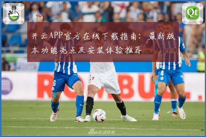 开云APP官方在线下载指南:最新版本功能亮点及安装体验推荐