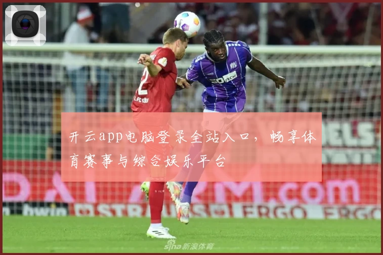 开云app电脑登录全站入口，畅享体育赛事与综合娱乐平台